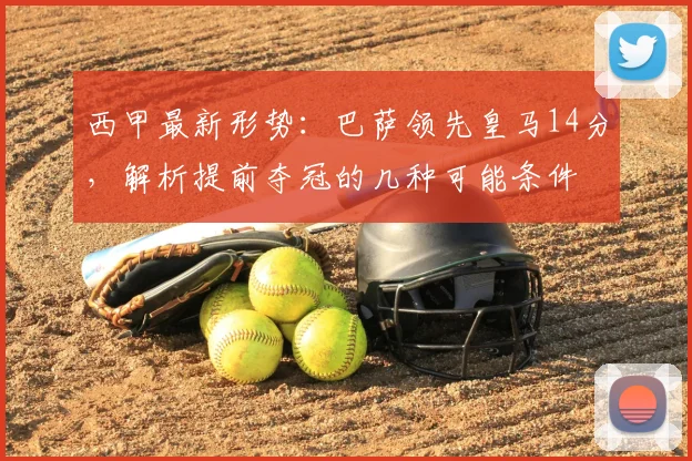 西甲最新形势:巴萨领先皇马14分,解析提前夺冠的几种可能条件