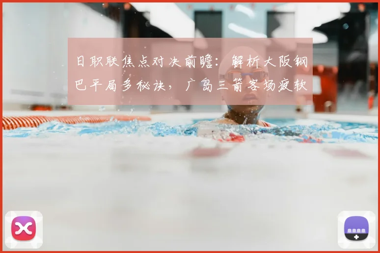 日职联焦点对决前瞻：解析大阪钢巴平局多秘诀，广岛三箭客场疲软如何破局？