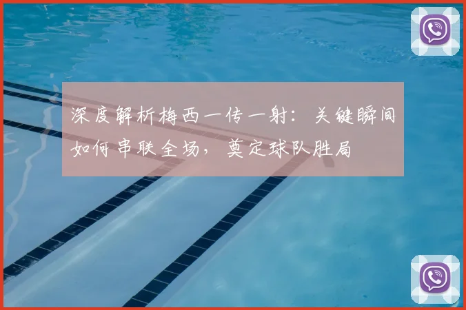 深度解析梅西一传一射：关键瞬间如何串联全场，奠定球队胜局