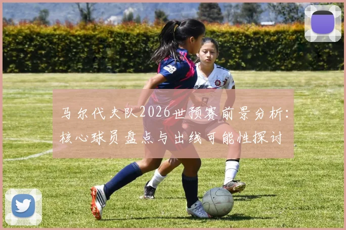 马尔代夫队2026世预赛前景分析：核心球员盘点与出线可能性探讨